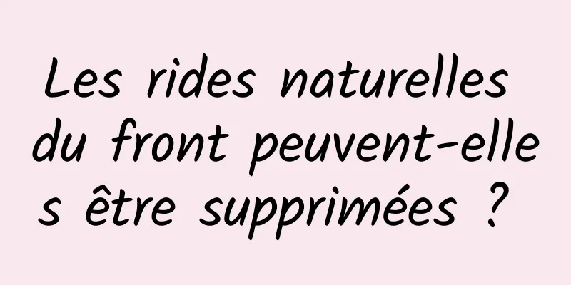 Les rides naturelles du front peuvent-elles être supprimées ? 