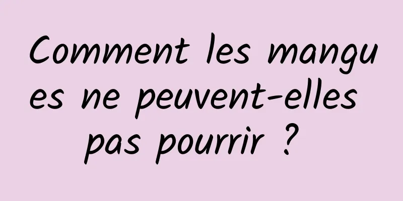 Comment les mangues ne peuvent-elles pas pourrir ? 