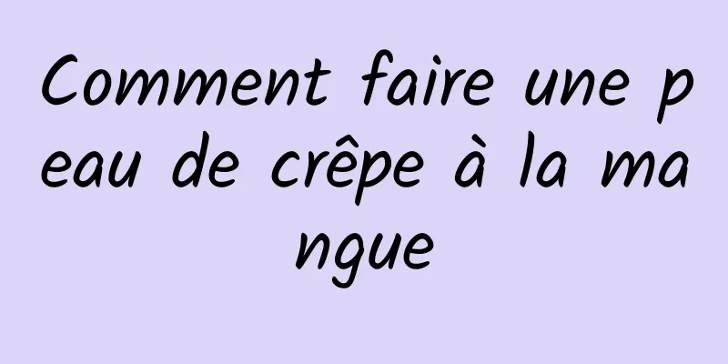 Comment faire une peau de crêpe à la mangue