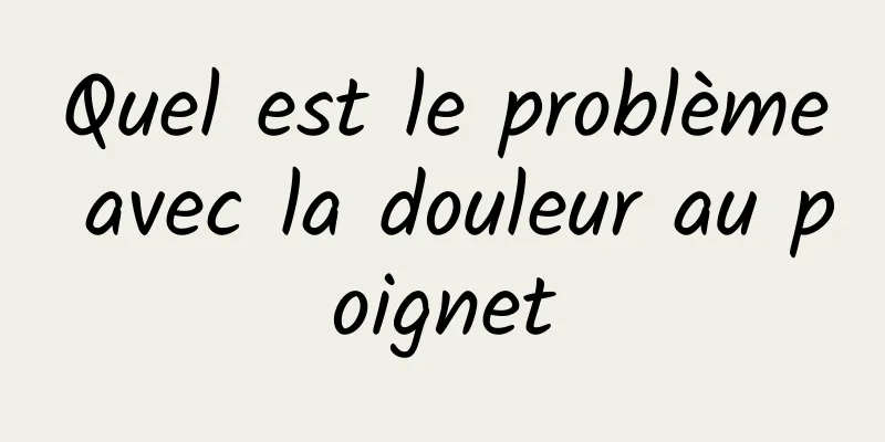 Quel est le problème avec la douleur au poignet