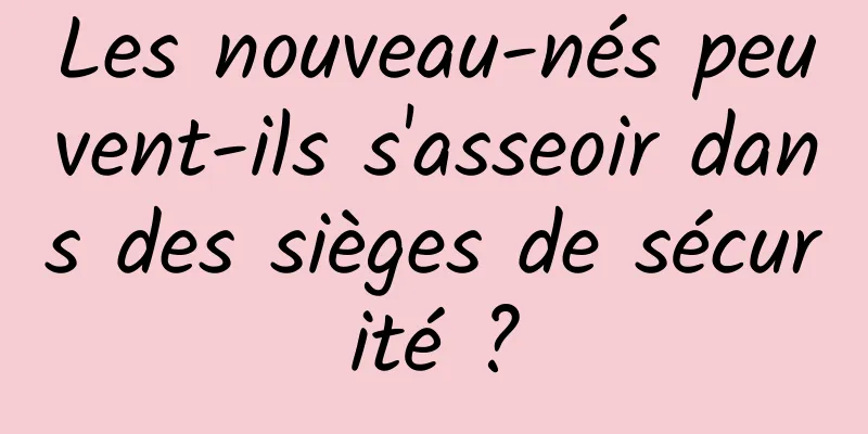 Les nouveau-nés peuvent-ils s'asseoir dans des sièges de sécurité ?