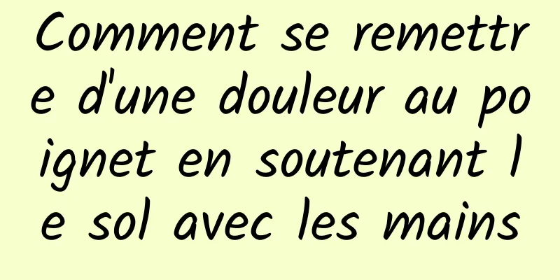 Comment se remettre d'une douleur au poignet en soutenant le sol avec les mains