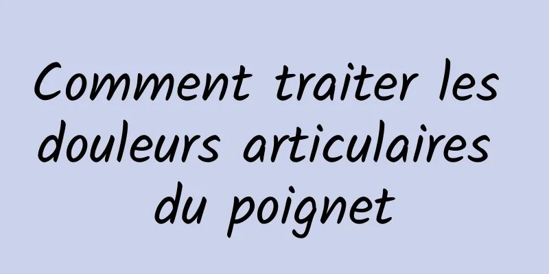 Comment traiter les douleurs articulaires du poignet