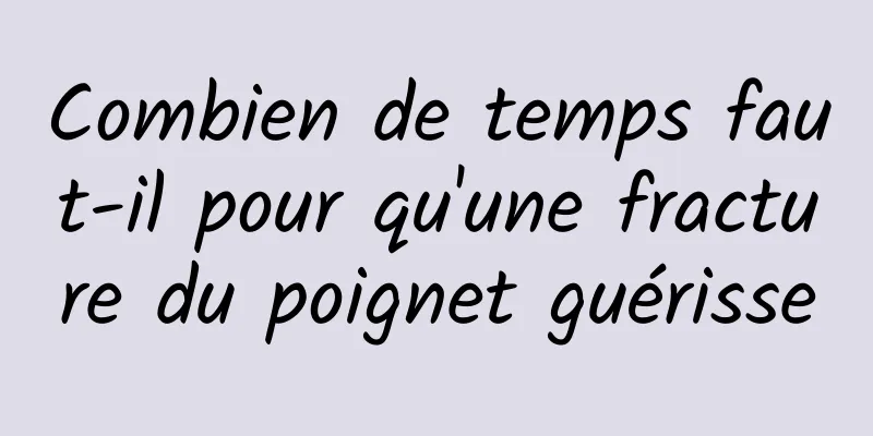 Combien de temps faut-il pour qu'une fracture du poignet guérisse