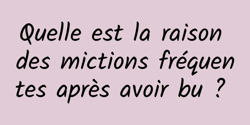 Quelle est la raison des mictions fréquentes après avoir bu ? 