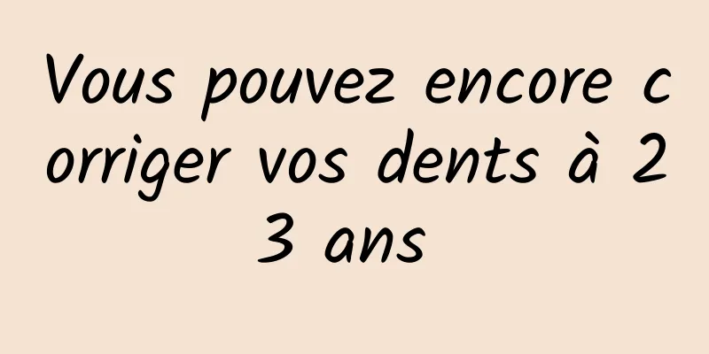 Vous pouvez encore corriger vos dents à 23 ans 