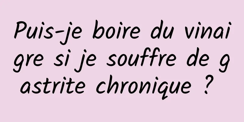 Puis-je boire du vinaigre si je souffre de gastrite chronique ? 