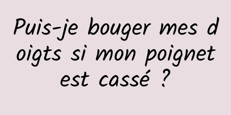 Puis-je bouger mes doigts si mon poignet est cassé ? 