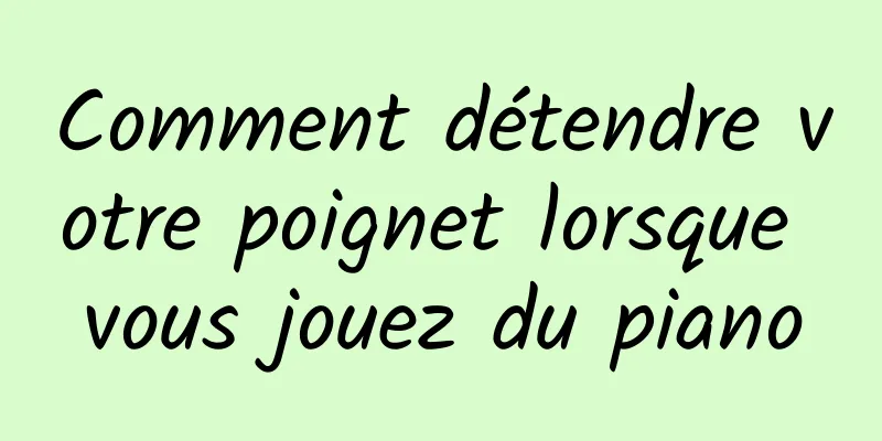 Comment détendre votre poignet lorsque vous jouez du piano