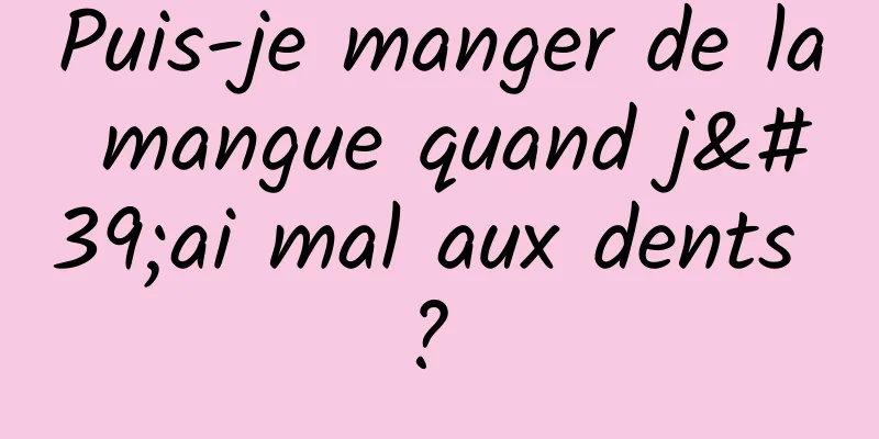 Puis-je manger de la mangue quand j'ai mal aux dents ? 