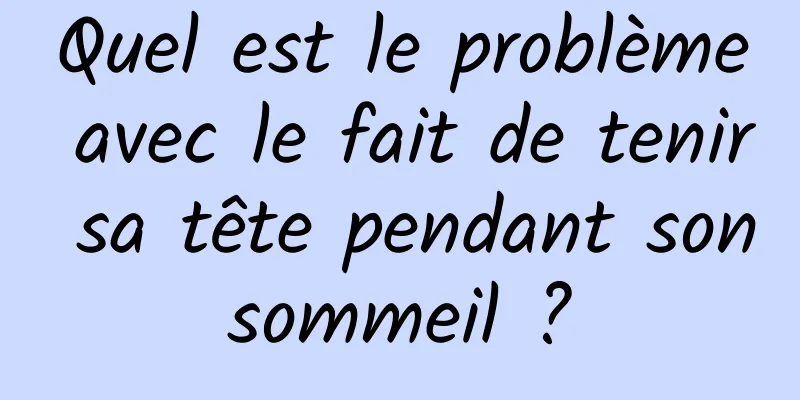 Quel est le problème avec le fait de tenir sa tête pendant son sommeil ? 