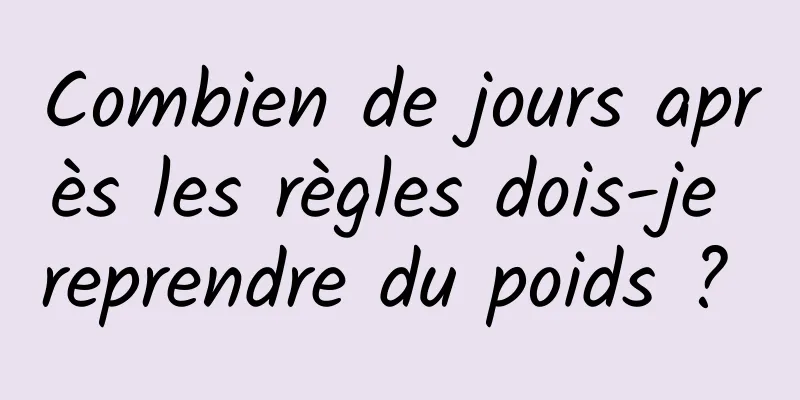 Combien de jours après les règles dois-je reprendre du poids ? 