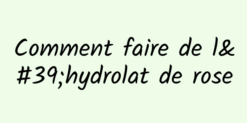 Comment faire de l'hydrolat de rose