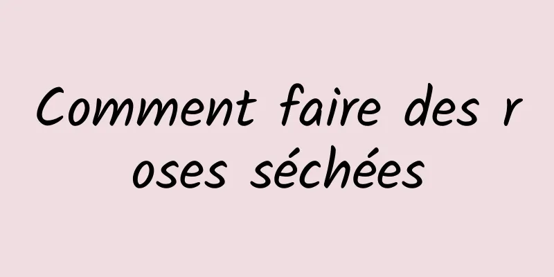 Comment faire des roses séchées