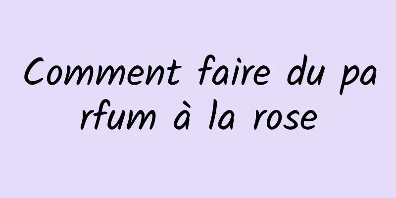 Comment faire du parfum à la rose