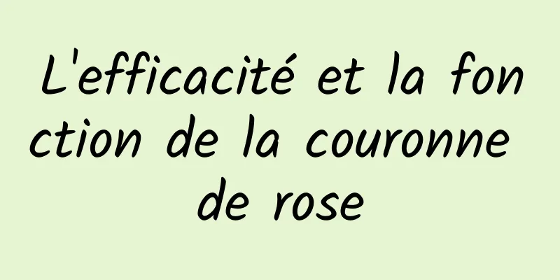 L'efficacité et la fonction de la couronne de rose