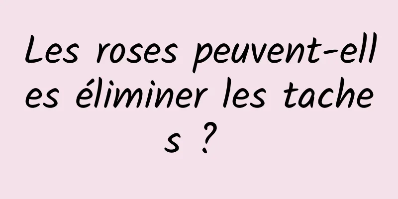 Les roses peuvent-elles éliminer les taches ? 