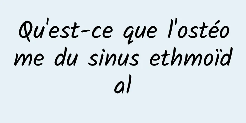 Qu'est-ce que l'ostéome du sinus ethmoïdal