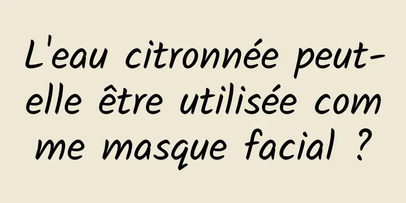 L'eau citronnée peut-elle être utilisée comme masque facial ?