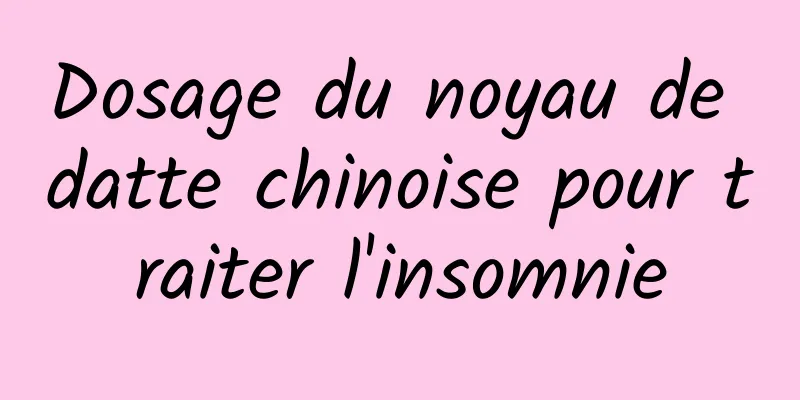 Dosage du noyau de datte chinoise pour traiter l'insomnie