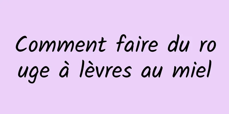 Comment faire du rouge à lèvres au miel