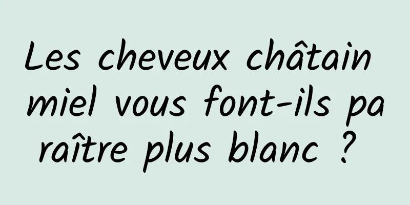 Les cheveux châtain miel vous font-ils paraître plus blanc ? 