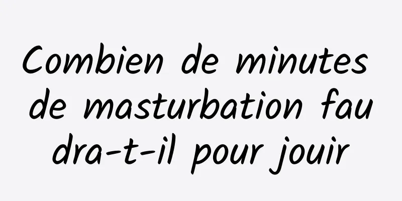 Combien de minutes de masturbation faudra-t-il pour jouir