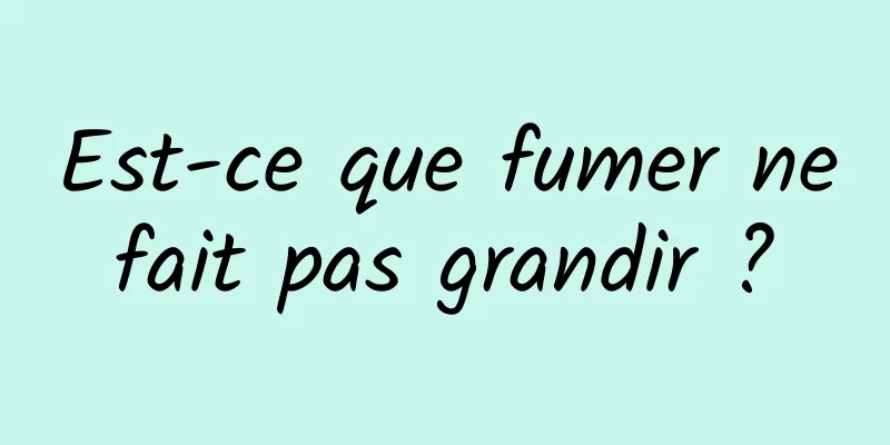 Est-ce que fumer ne fait pas grandir ? 