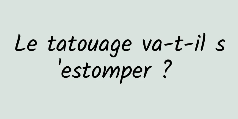 Le tatouage va-t-il s'estomper ? 