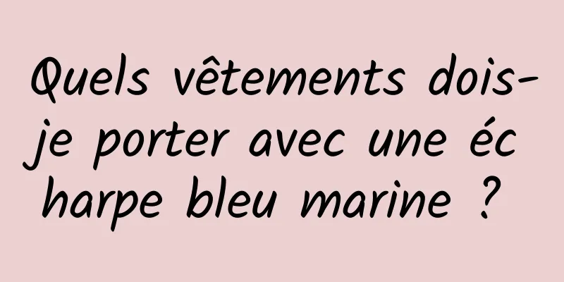 Quels vêtements dois-je porter avec une écharpe bleu marine ? 