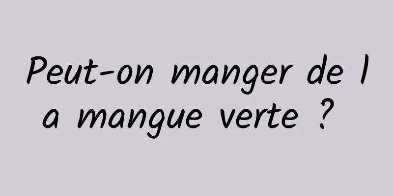 Peut-on manger de la mangue verte ? 