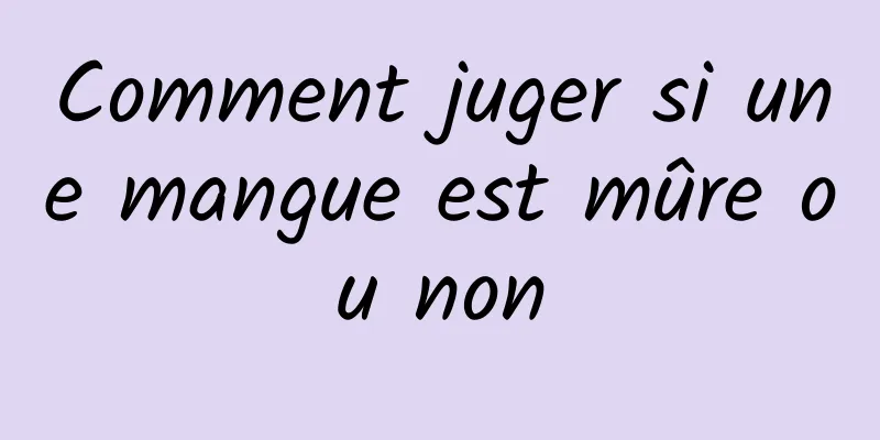 Comment juger si une mangue est mûre ou non