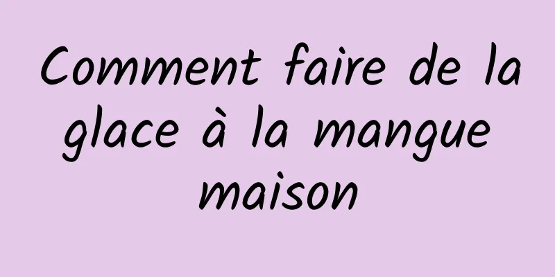 Comment faire de la glace à la mangue maison