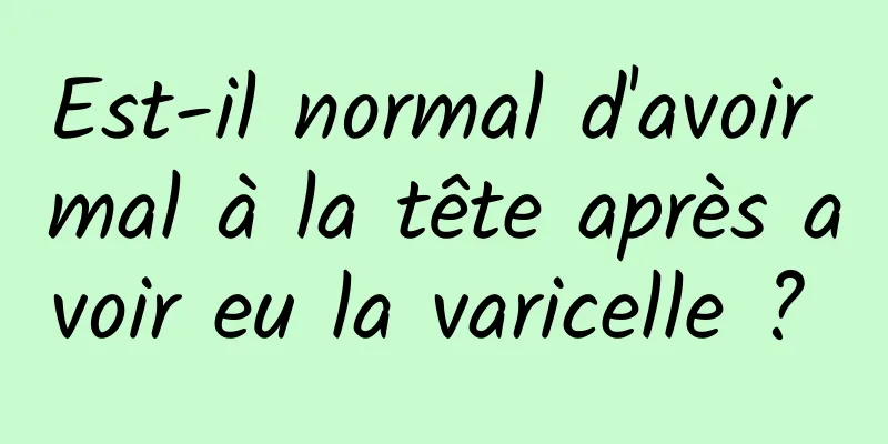 Est-il normal d'avoir mal à la tête après avoir eu la varicelle ? 