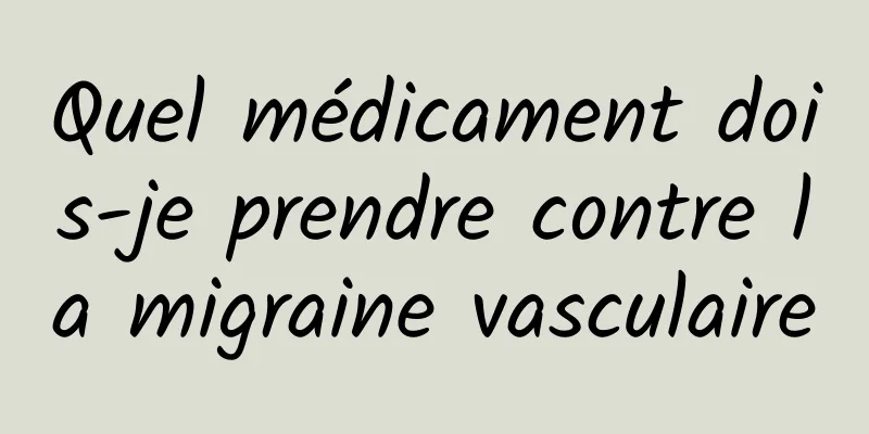 Quel médicament dois-je prendre contre la migraine vasculaire