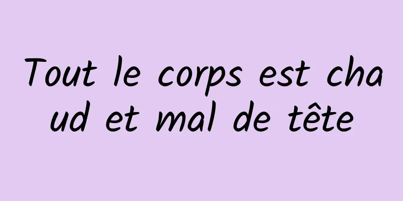 Tout le corps est chaud et mal de tête