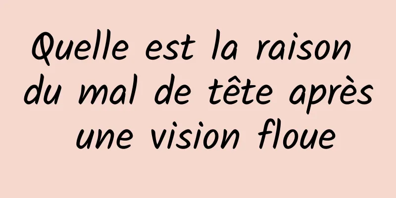 Quelle est la raison du mal de tête après une vision floue