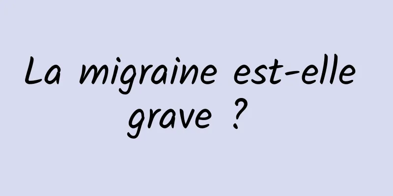 La migraine est-elle grave ? 