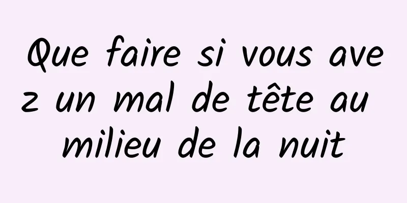 Que faire si vous avez un mal de tête au milieu de la nuit