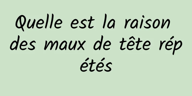 Quelle est la raison des maux de tête répétés