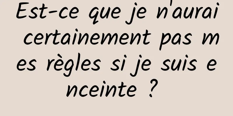 Est-ce que je n'aurai certainement pas mes règles si je suis enceinte ? 