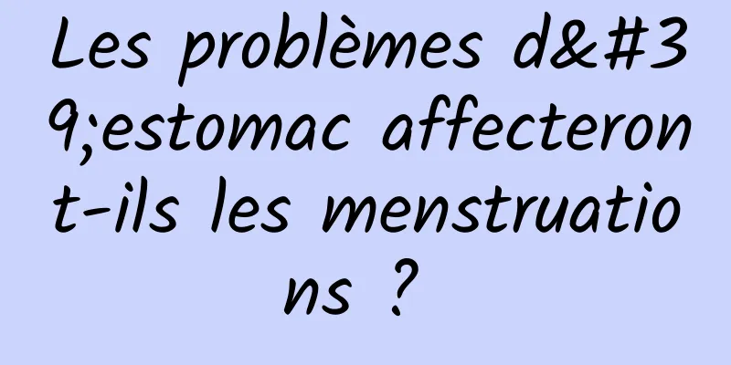 Les problèmes d'estomac affecteront-ils les menstruations ? 