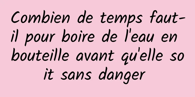 Combien de temps faut-il pour boire de l'eau en bouteille avant qu'elle soit sans danger 