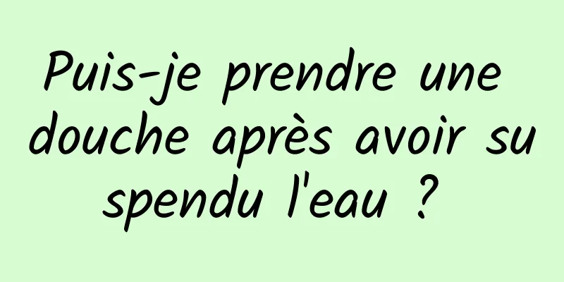 Puis-je prendre une douche après avoir suspendu l'eau ? 