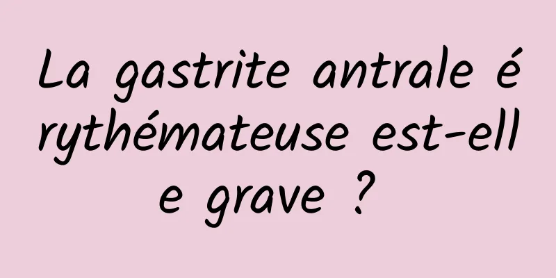 La gastrite antrale érythémateuse est-elle grave ? 