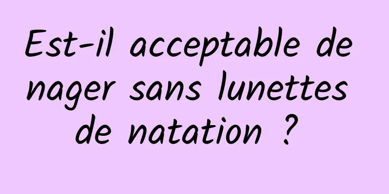 Est-il acceptable de nager sans lunettes de natation ? 