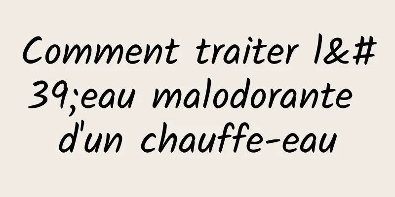 Comment traiter l'eau malodorante d'un chauffe-eau