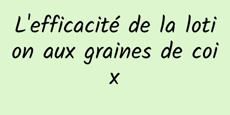 L'efficacité de la lotion aux graines de coix