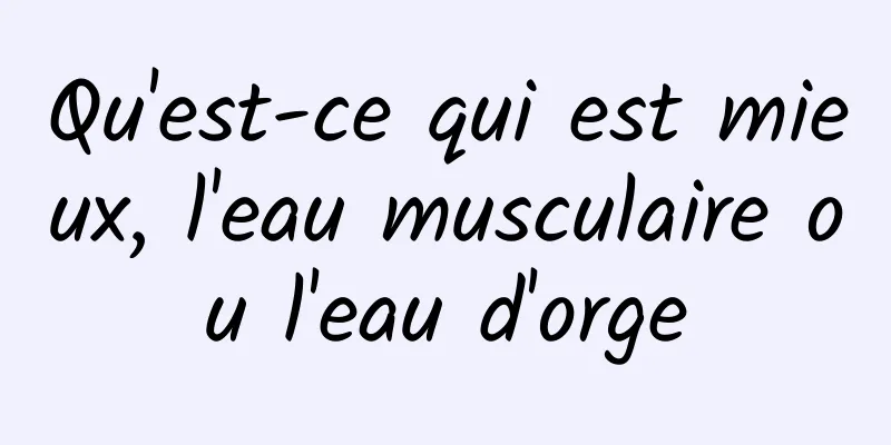 Qu'est-ce qui est mieux, l'eau musculaire ou l'eau d'orge