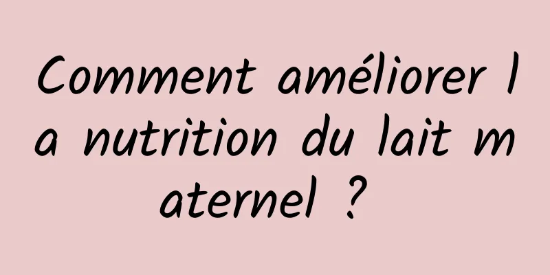 Comment améliorer la nutrition du lait maternel ? 